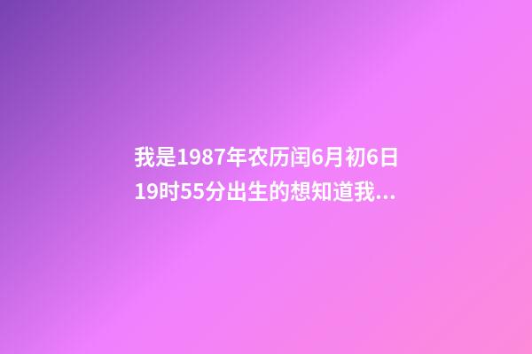 我是1987年农历闰6月初6日19时55分出生的想知道我的八字和命运。 6月6号属相兔子相冲吗,1987年属兔公历6月6日农历是几号-第1张-观点-玄机派